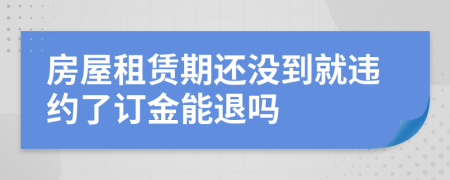房屋租賃期還沒(méi)到就違約了訂金能退嗎
