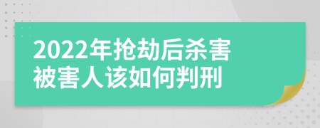 2022年搶劫后殺害被害人該如何判刑