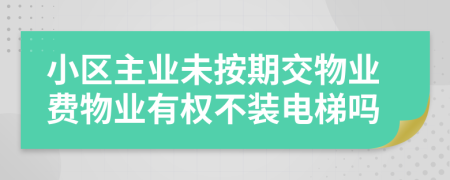 小區(qū)主業(yè)未按期交物業(yè)費(fèi)物業(yè)有權(quán)不裝電梯嗎
