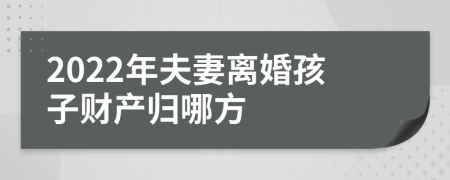 2022年夫妻離婚孩子財產(chǎn)歸哪方