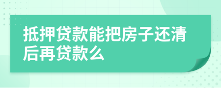 抵押貸款能把房子還清后再貸款么