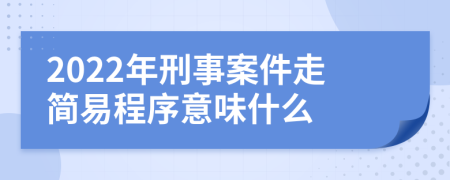 2022年刑事案件走簡(jiǎn)易程序意味什么