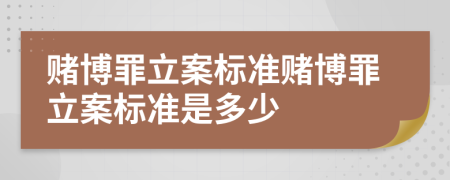 賭博罪立案標準賭博罪立案標準是多少
