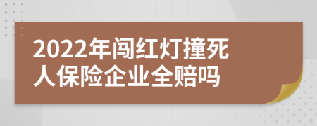 2022年闖紅燈撞死人保險企業(yè)全賠嗎