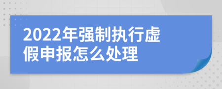2022年強(qiáng)制執(zhí)行虛假申報怎么處理