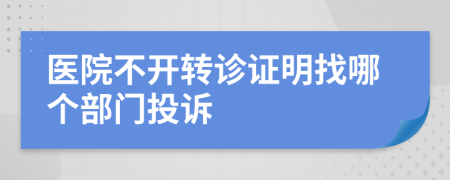 醫(yī)院不開轉(zhuǎn)診證明找哪個部門投訴