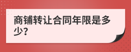 商鋪轉(zhuǎn)讓合同年限是多少？