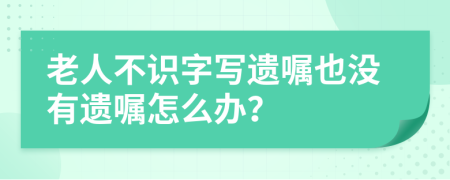 老人不識(shí)字寫遺囑也沒(méi)有遺囑怎么辦？