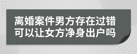 離婚案件男方存在過錯可以讓女方凈身出戶嗎