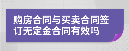 購(gòu)房合同與買(mǎi)賣(mài)合同簽訂無(wú)定金合同有效嗎