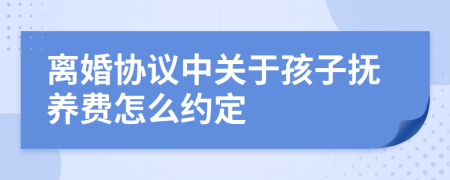 離婚協(xié)議中關(guān)于孩子撫養(yǎng)費怎么約定