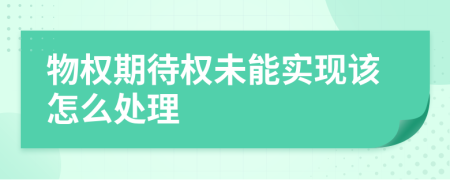 物權(quán)期待權(quán)未能實(shí)現(xiàn)該怎么處理