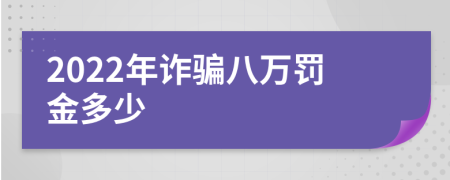 2022年詐騙八萬罰金多少