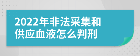 2022年非法采集和供應(yīng)血液怎么判刑