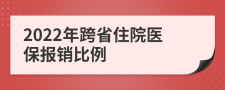 2022年跨省住院醫(yī)保報(bào)銷比例