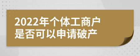 2022年個(gè)體工商戶是否可以申請(qǐng)破產(chǎn)
