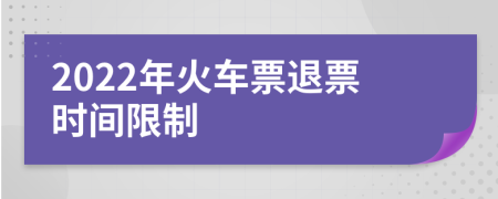2022年火車票退票時間限制