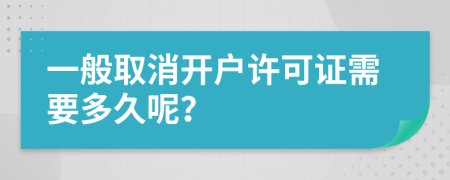 一般取消開戶許可證需要多久呢？