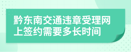 黔東南交通違章受理網(wǎng)上簽約需要多長(zhǎng)時(shí)間