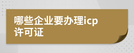 哪些企業(yè)要辦理icp許可證