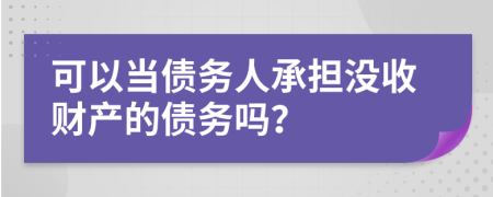 可以當(dāng)債務(wù)人承擔(dān)沒收財產(chǎn)的債務(wù)嗎？