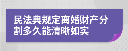 民法典規(guī)定離婚財(cái)產(chǎn)分割多久能清晰如實(shí)