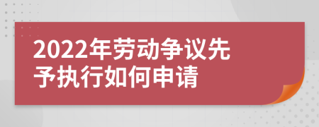 2022年勞動(dòng)爭(zhēng)議先予執(zhí)行如何申請(qǐng)