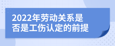 2022年勞動關(guān)系是否是工傷認定的前提