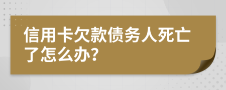 信用卡欠款債務人死亡了怎么辦？