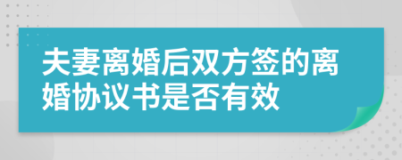 夫妻離婚后雙方簽的離婚協(xié)議書(shū)是否有效