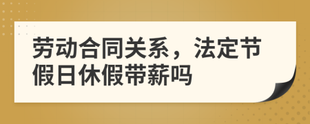 勞動(dòng)合同關(guān)系，法定節(jié)假日休假帶薪嗎