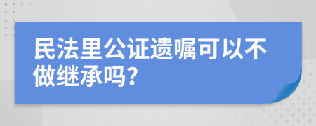 民法里公證遺囑可以不做繼承嗎？