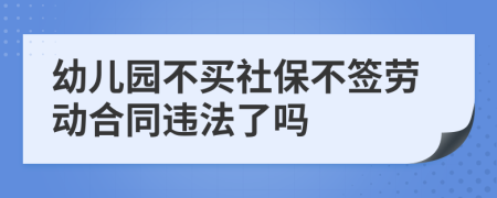 幼兒園不買社保不簽勞動(dòng)合同違法了嗎