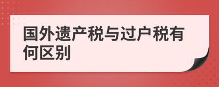 國外遺產(chǎn)稅與過戶稅有何區(qū)別