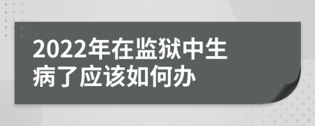 2022年在監(jiān)獄中生病了應(yīng)該如何辦