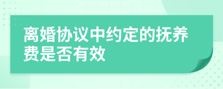 離婚協(xié)議中約定的撫養(yǎng)費是否有效