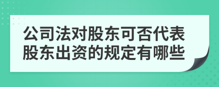 公司法對(duì)股東可否代表股東出資的規(guī)定有哪些