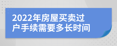 2022年房屋買賣過戶手續(xù)需要多長時間