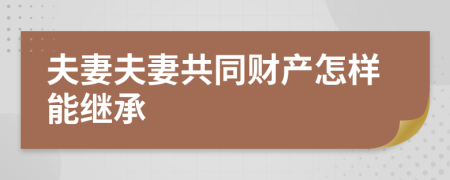 夫妻夫妻共同財產(chǎn)怎樣能繼承