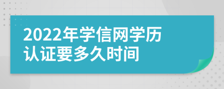 2022年學(xué)信網(wǎng)學(xué)歷認(rèn)證要多久時(shí)間
