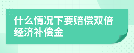 什么情況下要賠償雙倍經(jīng)濟(jì)補(bǔ)償金