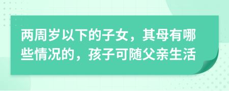 兩周歲以下的子女，其母有哪些情況的，孩子可隨父親生活