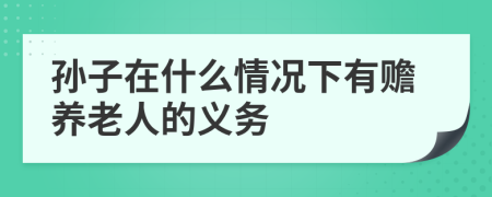 孫子在什么情況下有贍養(yǎng)老人的義務
