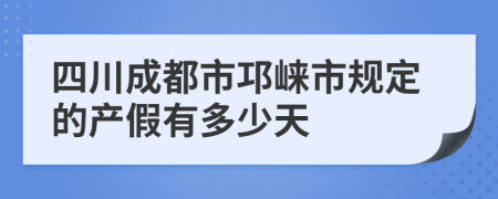 四川成都市邛崍市規(guī)定的產(chǎn)假有多少天