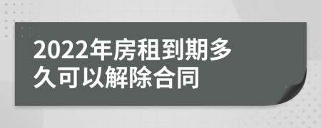 2022年房租到期多久可以解除合同