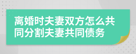 離婚時(shí)夫妻雙方怎么共同分割夫妻共同債務(wù)