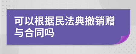 可以根據(jù)民法典撤銷贈(zèng)與合同嗎