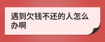 遇到欠錢不還的人怎么辦啊