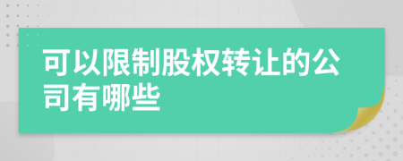 可以限制股權(quán)轉(zhuǎn)讓的公司有哪些