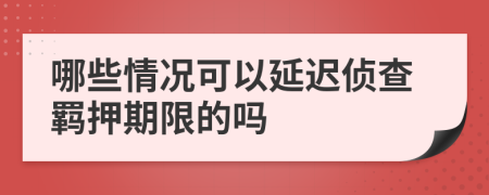 哪些情況可以延遲偵查羈押期限的嗎